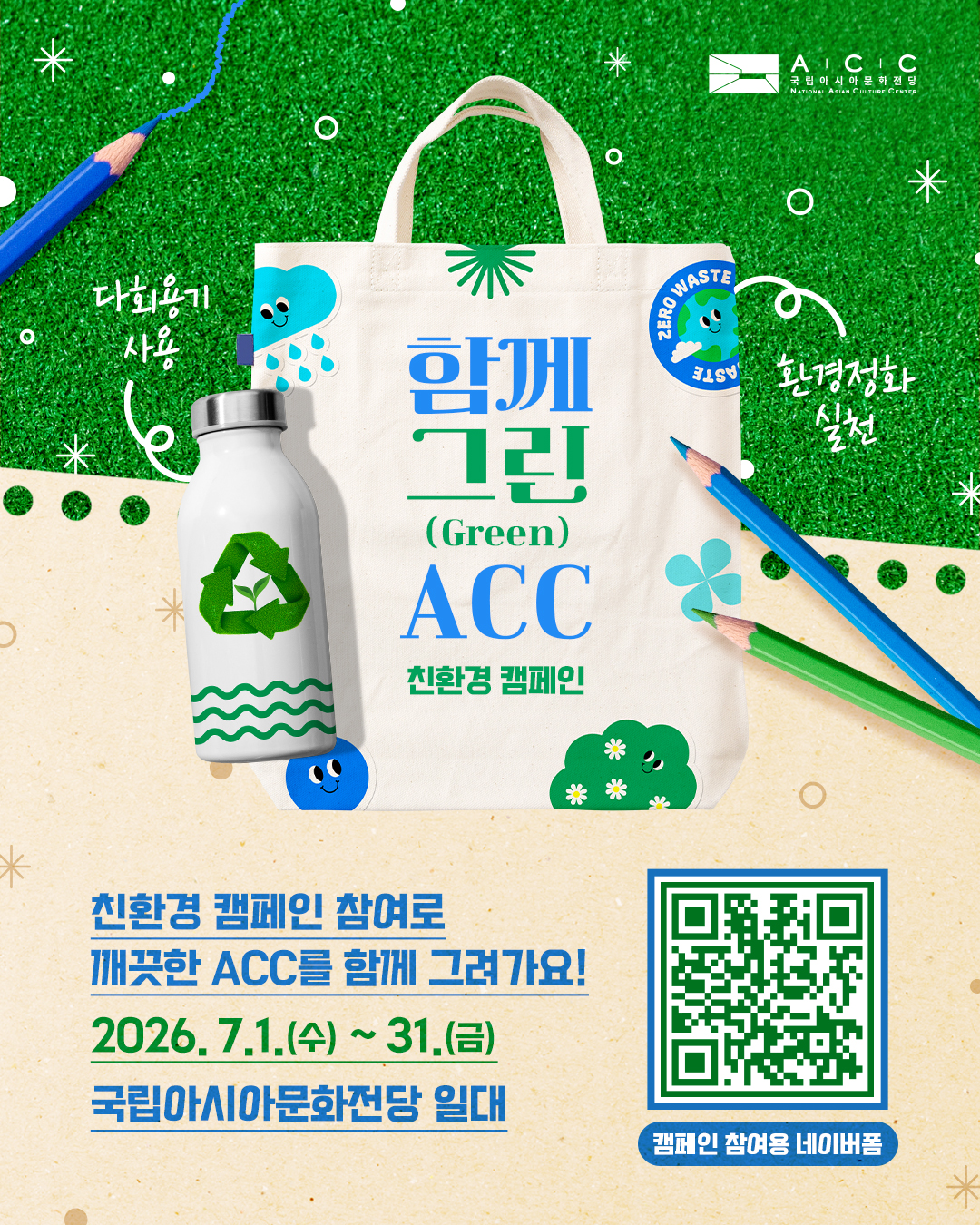 2026년 ACC 친환경 캠페인 「함께 그린(Green) ACC」국립아시아문화전당은 시민과 함께 일상 속 친환경 실천을 이어가기 위해 「함께 그린(Green) ACC」 캠페인을 진행합니다.다회용기 사용으로 일회용품 사용을 줄이고, 사용 후 발생한 쓰레기는 다시 가져가 주세요.깨끗한 ACC 만들기 캠페인에 함께해 주세요!오늘의 작은 친환경 실천을 인증하고 네이버페이 상품권 3,000원권도 받아보세요.참여가 많을수록 최다 참여자로 선정될 기회가 높아지며, 총 10명에게는 3만원 상당의 혜택을 추가로 드립니다.작은 실천이 모여 더 깨끗한 ACC를 만듭니다. 오늘 ACC에서 나만의 그린(Green) 실천을 남겨보세요!